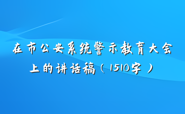 在市公安系统警示教育大会上的讲话稿（1510字）
