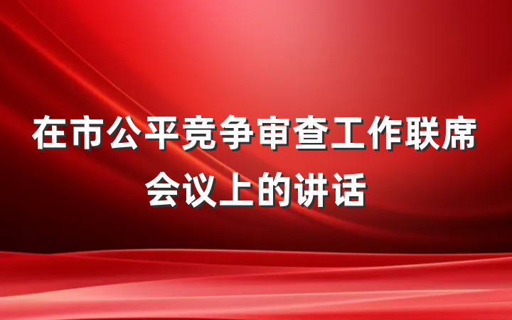 在市公平竞争审查工作联席会议上的讲话