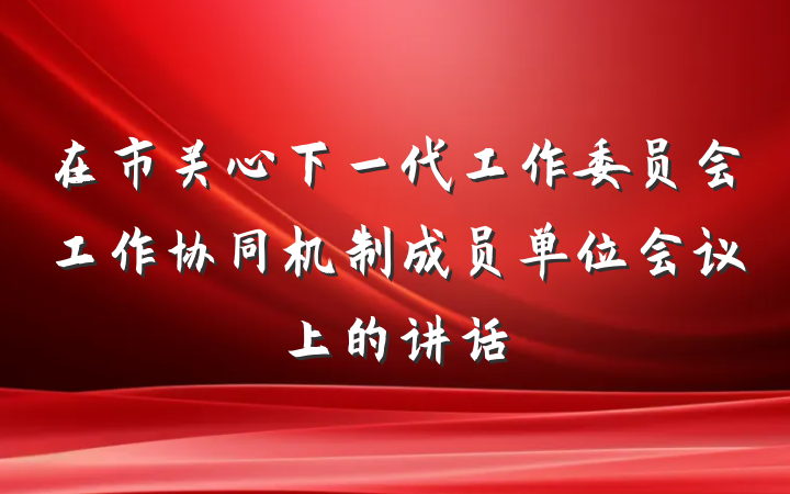 在市关心下一代工作委员会工作协同机制成员单位会议上的讲话