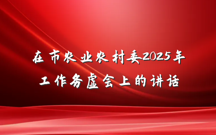在市农业农村委2025年工作务虚会上的讲话
