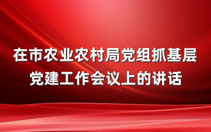 在市农业农村局党组抓基层党建工作会议上的讲话
