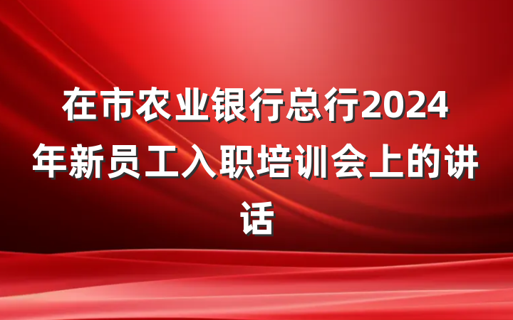 在市农业银行总行2024年新员工入职培训会上的讲话
