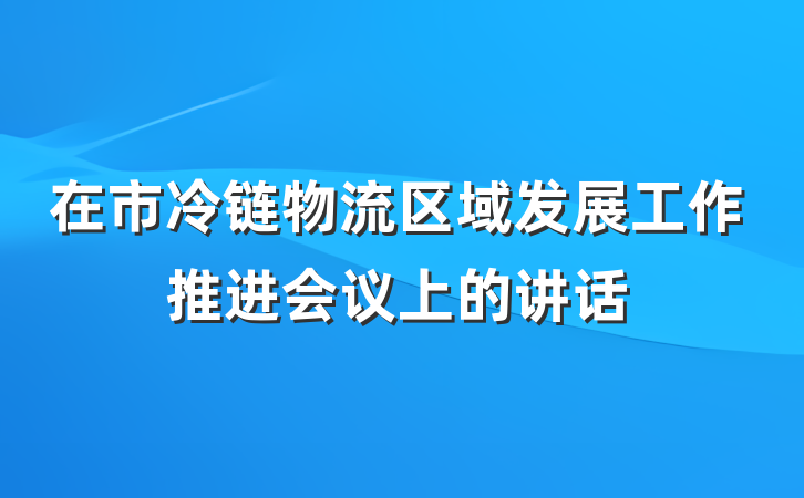 在市冷链物流区域发展工作推进会议上的讲话