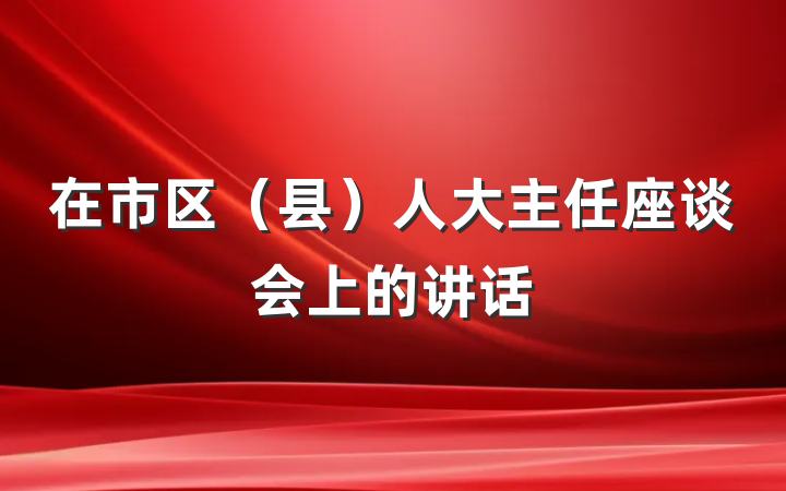 在市区（县）人大主任座谈会上的讲话