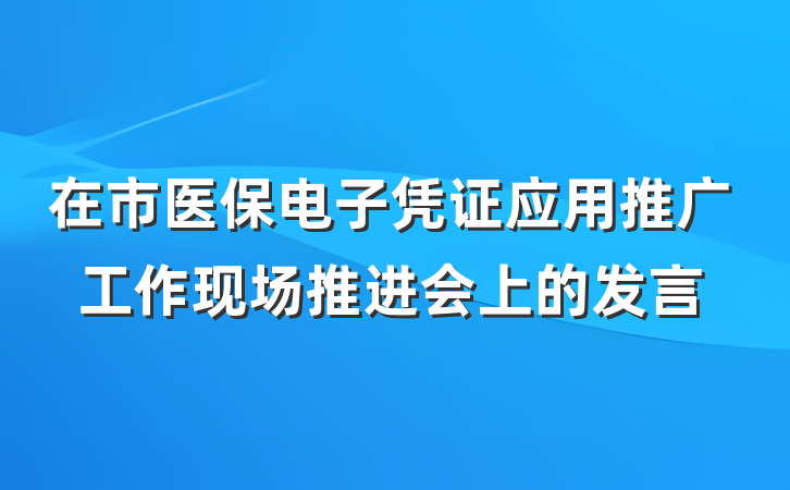 在市医保电子凭证应用推广工作现场推进会上的发言