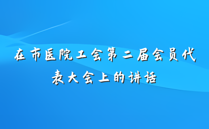在市医院工会第二届会员代表大会上的讲话