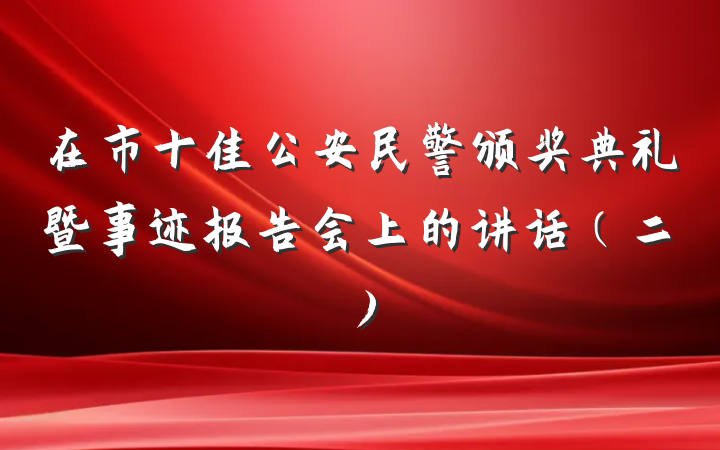 在市十佳公安民警颁奖典礼暨事迹报告会上的讲话（二）