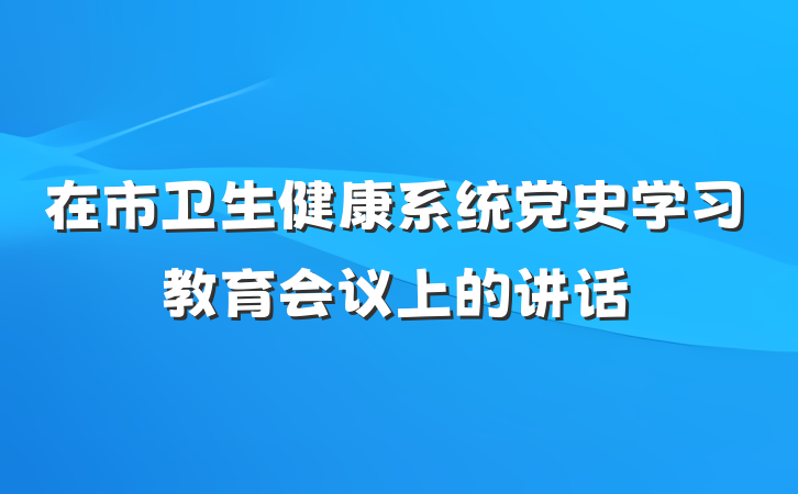 在市卫生健康系统党史学习教育会议上的讲话