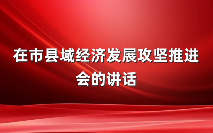 在市县域经济发展攻坚推进会的讲话