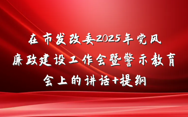 在市发改委2025年党风廉政建设工作会暨警示教育会上的讲话 提纲