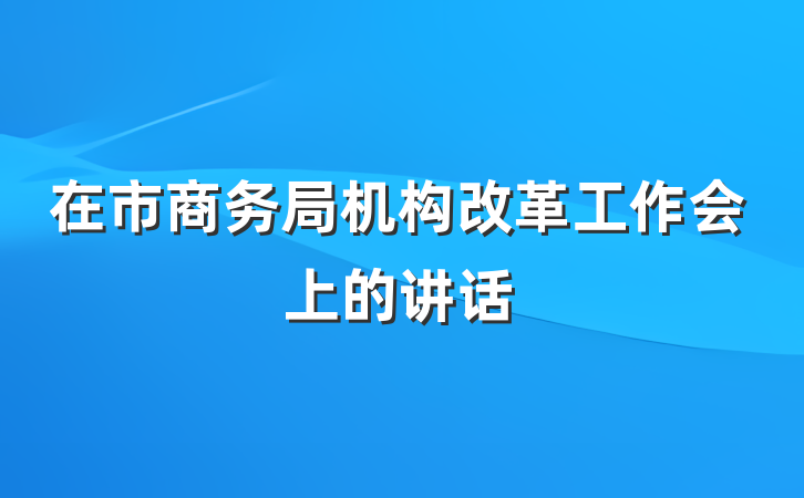 在市商务局机构改革工作会上的讲话