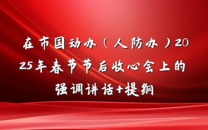 在市国动办（人防办）2025年春节节后收心会上的强调讲话 提纲