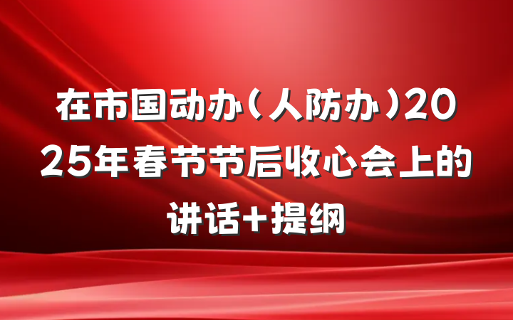 在市国动办（人防办）2025年春节节后收心会上的讲话 提纲