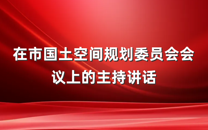 在市国土空间规划委员会会议上的主持讲话