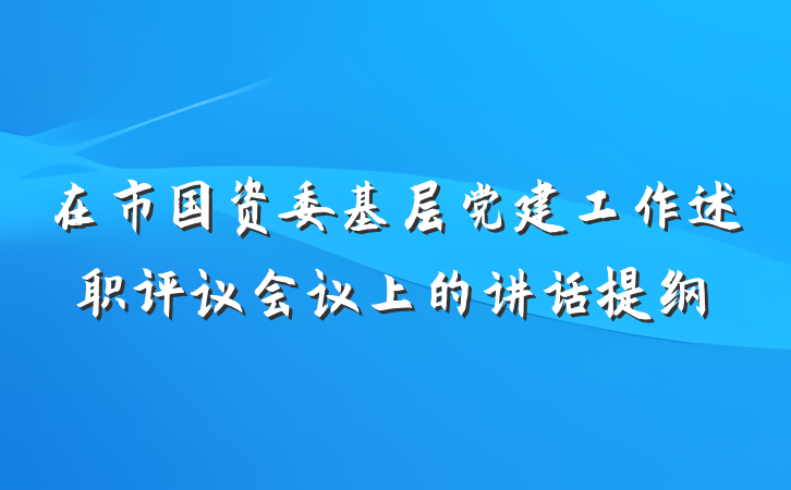 在市国资委基层党建工作述职评议会议上的讲话提纲