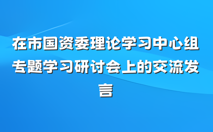 在市国资委理论学习中心组专题学习研讨会上的交流发言