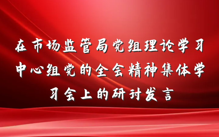 在市场监管局党组理论学习中心组党的全会精神集体学习会上的研讨发言