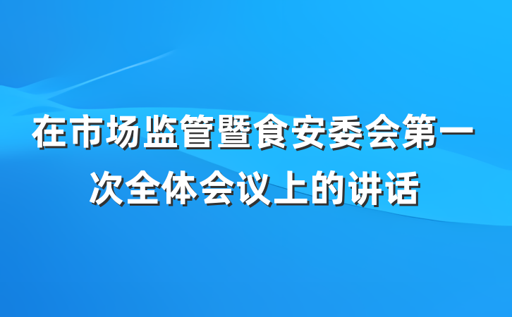 在市场监管暨食安委会第一次全体会议上的讲话