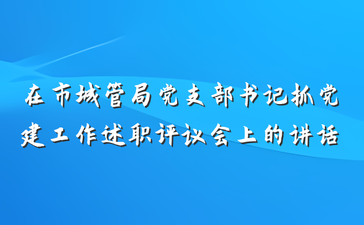 在市城管局党支部书记抓党建工作述职评议会上的讲话