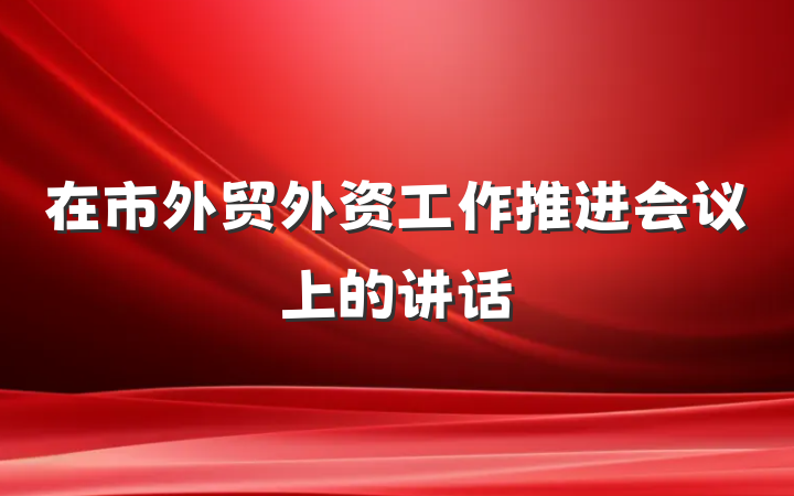 在市外贸外资工作推进会议上的讲话