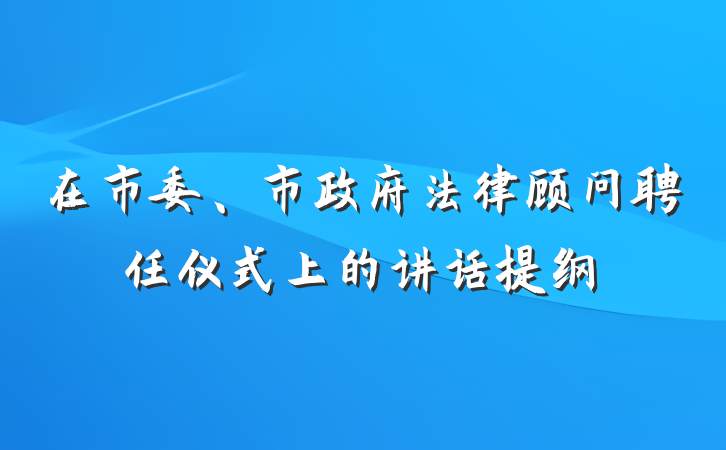 在市委、市政府法律顾问聘任仪式上的讲话提纲
