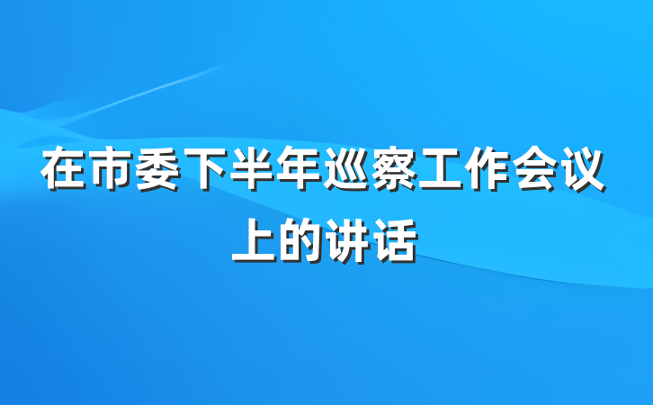 在市委下半年巡察工作会议上的讲话