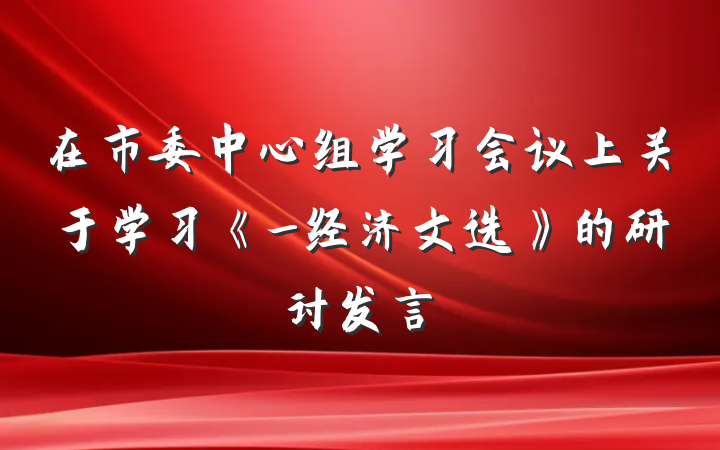 在市委中心组学习会议上关于学习《_经济文选》的研讨发言