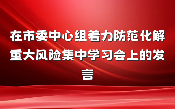 在市委中心组着力防范化解重大风险集中学习会上的发言