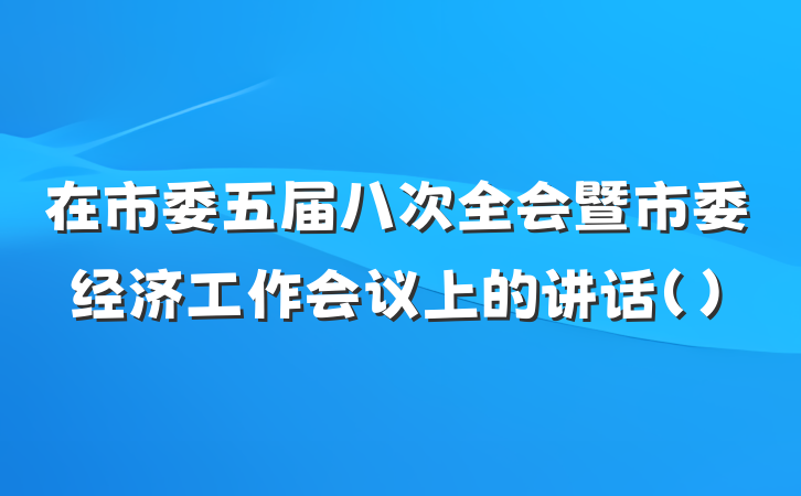 在市委五届八次全会暨市委经济工作会议上的讲话()