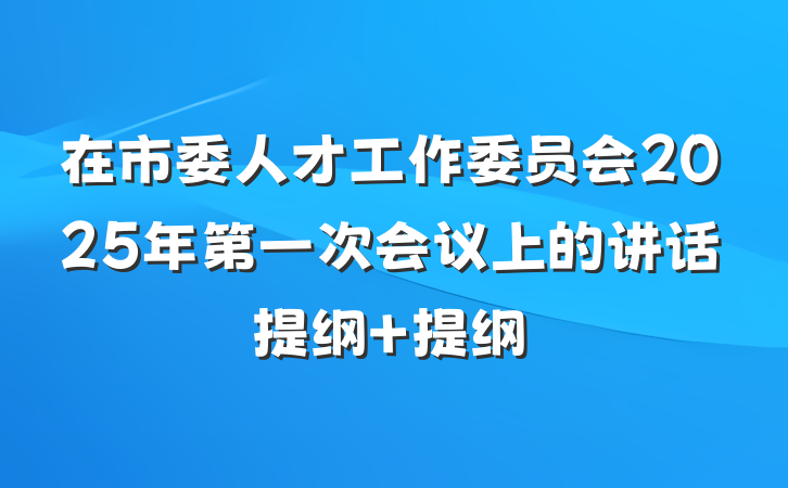 在市委人才工作委员会2025年第一次会议上的讲话提纲 提纲