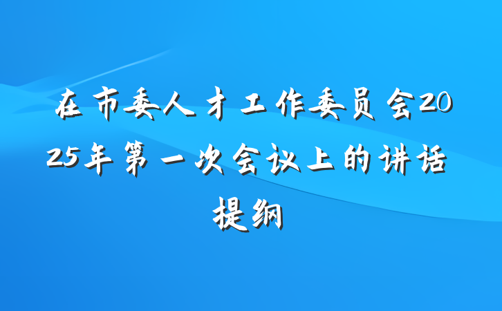 在市委人才工作委员会2025年第一次会议上的讲话提纲