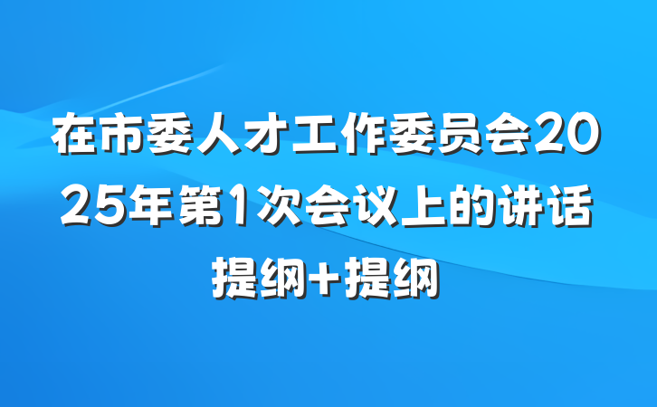 在市委人才工作委员会2025年第1次会议上的讲话提纲 提纲