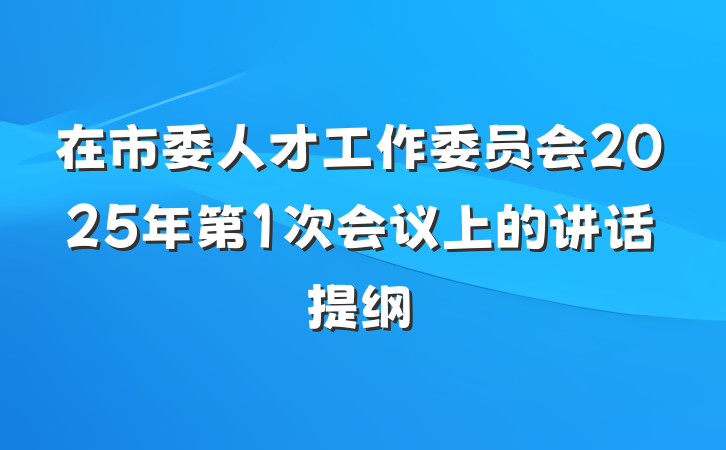 在市委人才工作委员会2025年第1次会议上的讲话提纲