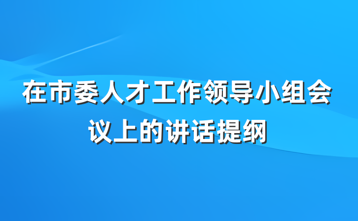 在市委人才工作领导小组会议上的讲话提纲