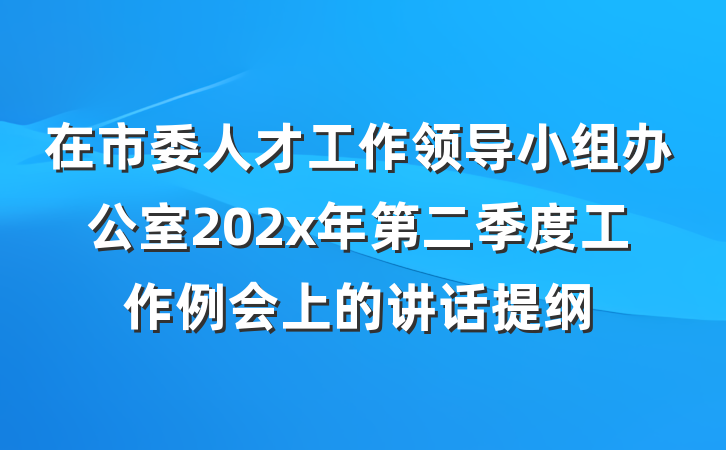 在市委人才工作领导小组办公室202x年第二季度工作例会上的讲话提纲