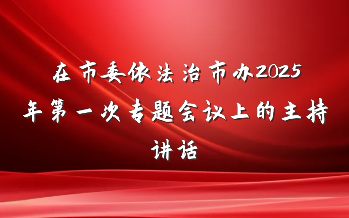 在市委依法治市办2025年第一次专题会议上的主持讲话