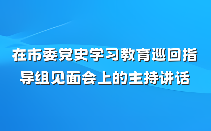 在市委党史学习教育巡回指导组见面会上的主持讲话