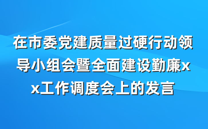 在市委党建质量过硬行动领导小组会暨全面建设勤廉xx工作调度会上的发言