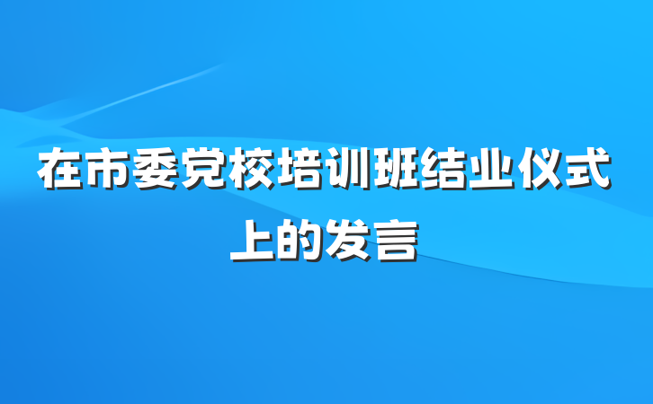 在市委党校培训班结业仪式上的发言
