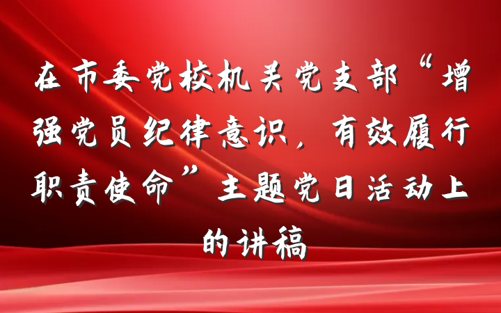 在市委党校机关党支部“增强党员纪律意识，有效履行职责使命”主题党日活动上的讲稿