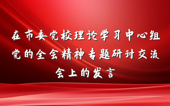 在市委党校理论学习中心组党的全会精神专题研讨交流会上的发言