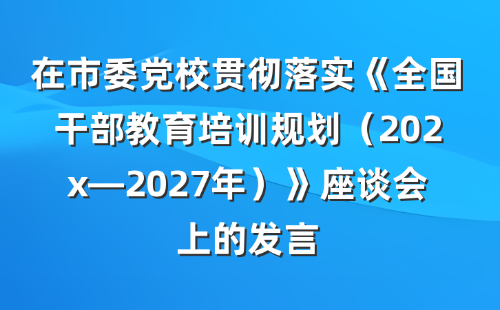 在市委党校贯彻落实《全国干部教育培训规划（202x—2027年）》座谈会上的发言