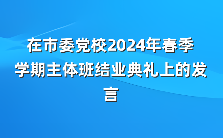 在市委党校2024年春季学期主体班结业典礼上的发言