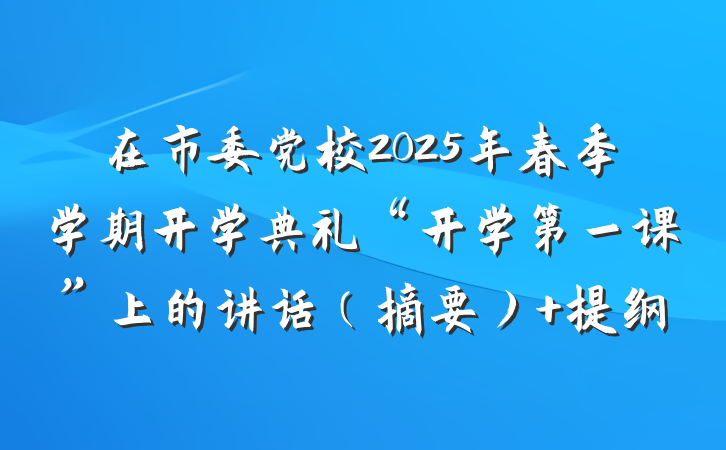 在市委党校2025年春季学期开学典礼“开学第一课”上的讲话（摘要） 提纲