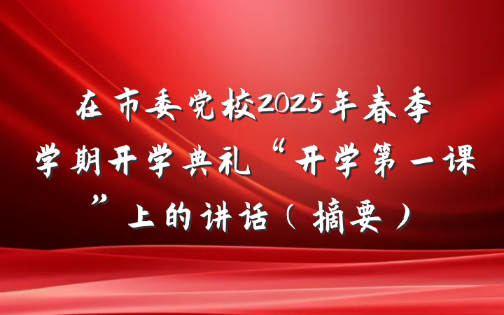 在市委党校2025年春季学期开学典礼“开学第一课”上的讲话(摘要)