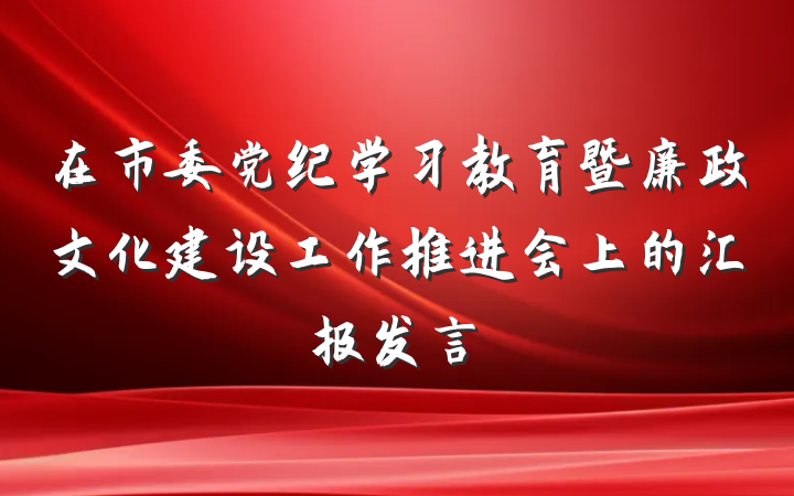 在市委党纪学习教育暨廉政文化建设工作推进会上的汇报发言