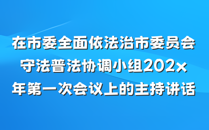 在市委全面依法治市委员会守法普法协调小组202x年第一次会议上的主持讲话