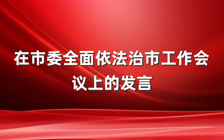 在市委全面依法治市工作会议上的发言