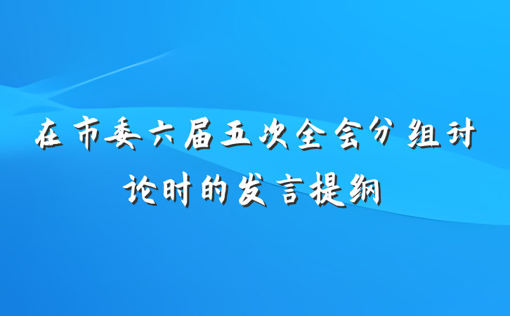 在市委六届五次全会分组讨论时的发言提纲