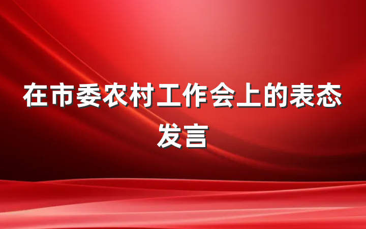 在市委农村工作会上的表态发言